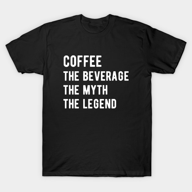 Coffee The Beverage The Myth The Legend T-Shirt by MSA